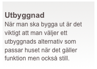  
Utbyggnad
När man ska bygga ut är det viktigt att man väljer ett utbyggnads alternativ som passar huset när det gäller funktion men också still.