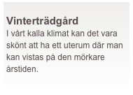  
Vinterträdgård
I vårt kalla klimat kan det vara skönt att ha ett uterum där man kan vistas på den mörkare årstiden. 
