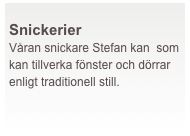  
Snickerier
Våran snickare Stefan kan  som kan tillverka fönster och dörrar enligt traditionell still. 