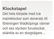  
Klockstapel   
Det hela började med två malmklockor som donerats till föreningen Wadköpings vänner och sex stycken furustockar, skänkta av en skogsägare...