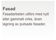  
Fasad
Fasadarbeten utförs med nytt eller gammalt virke, även lagning av putsade fasader. 