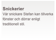  
Snickerier
Vår snickare Stefan kan tillverka fönster och dörrar enligt traditionell stil.